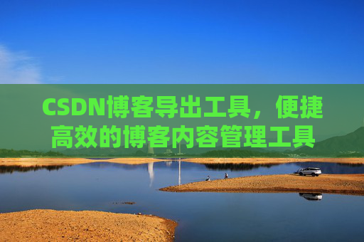 CSDN博客导出工具，便捷高效的博客内容管理工具